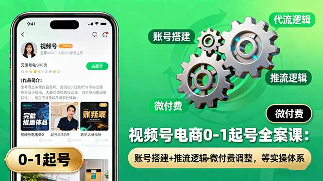 视频号电商0-1起号全案课：账号搭建+推流逻辑+微付费调整，等实操体系-白蛇网赚
