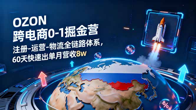OZON跨境电商0-1掘金营：注册-运营-物流全链路体系，60天快速出单月营收8w-白蛇网赚
