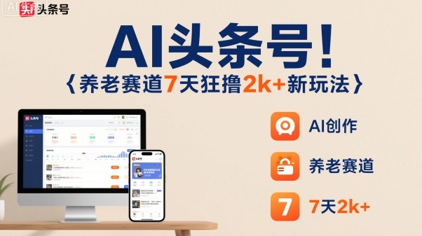 AI头条号,7天狂撸2k+,做养老赛道,新风口新玩法-白蛇网赚