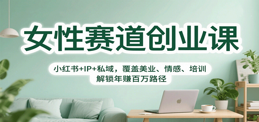 女性赛道创业课：小红书+IP+私域，覆盖美业、情感、培训，解锁年赚百万路径-白蛇网赚