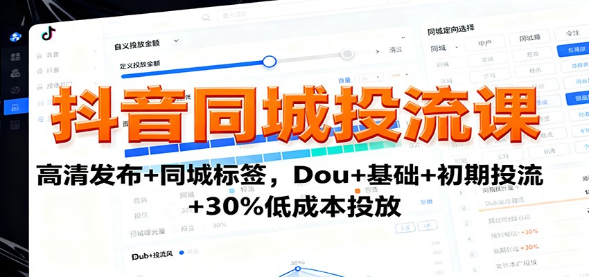 抖音同城投流课：高清发布+同城标签，Dou+基础+初期投流+30%低成本投放-白蛇网赚