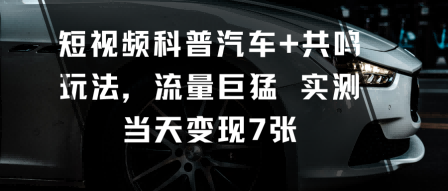 短视频科普汽车+共鸣玩法，流量巨猛实测当天变现7张-白蛇网赚