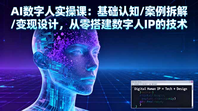 AI数字人实操课：基础认知/案例拆解/变现设计，从零搭建数字人IP的技术-白蛇网赚