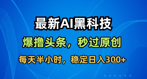 最新AI黑科技撸头条收益软件，无需指令，原创度直接拉满，每日稳定收益3张【揭秘】-白蛇网赚