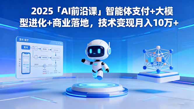 2025「AI前沿课」智能体支付+大模型进化+商业落地，技术变现月入10万+-白蛇网赚