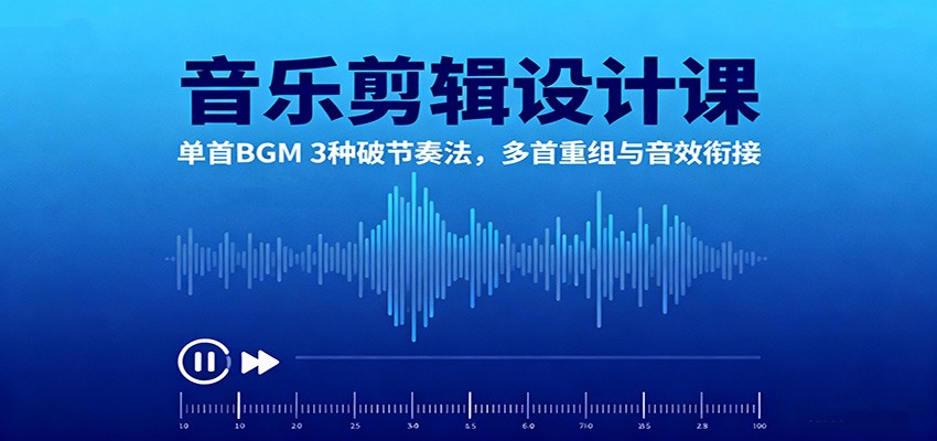 音乐剪辑设计课：单首BGM 3种破节奏法，多首重组与音效衔接-白蛇网赚