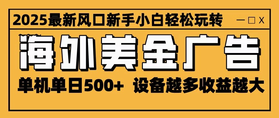 2025最新风口 海外美金广告 单机单日500+ 可无限放大 设备越多收益越大 轻松上手-白蛇网赚