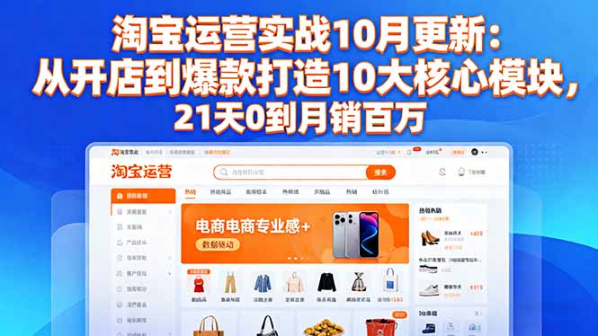 淘宝运营实战10月更新：从开店到爆款打造10大核心模块，21天0到月销百万-白蛇网赚