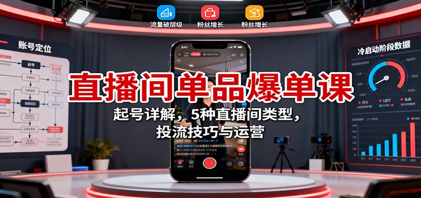 直播间单品爆单课:起号详解,5种直播间类型,投流技巧与运营-白蛇网赚