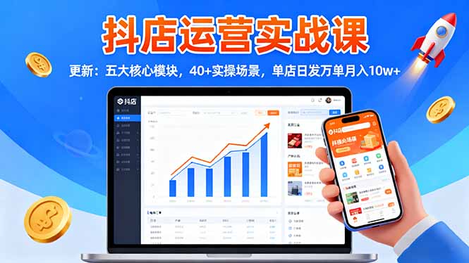 抖店运营实战课-更新：五大核心模块，40+实操场景，单店日发万单月入10w+-白蛇网赚