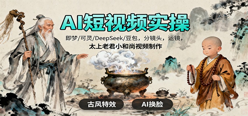 AI短视频实操,即梦/可灵/DeepSeek/豆包,分镜头,运镜,太上老君小和尚视频制作-白蛇网赚
