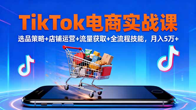 TikTok电商实战课10月,选品策略+店铺运营+流量获取+全流程技能,月入5万+-魔逗项目网
