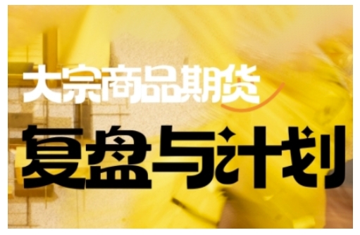 倍增计划·大宗商品期货复盘与计划,掌握在复杂多变的市场中做出明智的交易决策(更新9月)-魔逗项目网