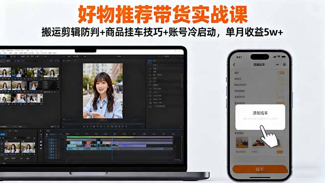 好物推荐带货实战课:搬运剪辑防判+商品挂车技巧+账号冷启动,单月收益5w+-魔逗项目网