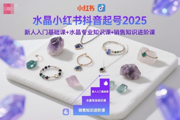 水晶小红书抖音起号2025,新人入门基础课+水晶专业知识课+销售知识进阶课-魔逗项目网