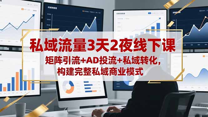 私域流量3天2夜线下课，矩阵引流+AD投流+私域转化，构建完整私域商业模式-魔逗项目网