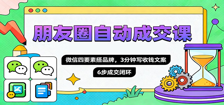 朋友圈自动成交课,微信四要素搭品牌,3分钟写收钱文案,6步成交闭环-魔逗项目网