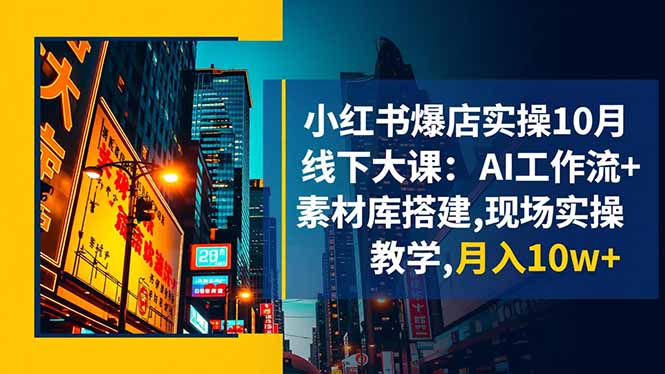 小红书爆店实操10月线下大课:AI工作流+素材库搭建,现场实操教学,月入10w+-魔逗项目网