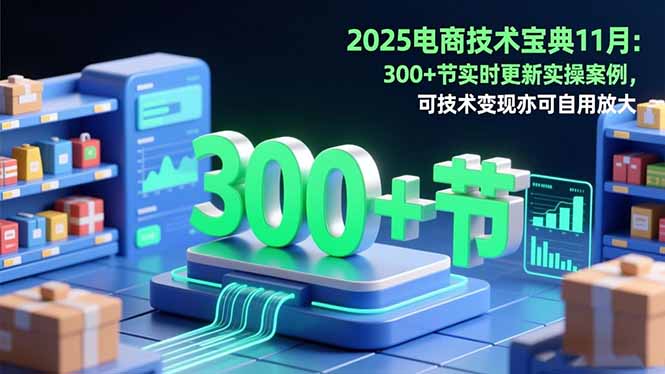 2025电商技术宝典11月:200+节实时更新实操案例,可技术变现亦可自用放大-魔逗项目网