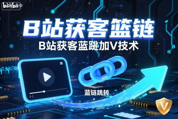 B站获客篮链跳转加V技术,B站获客蓝链跳转技术-白蛇网赚