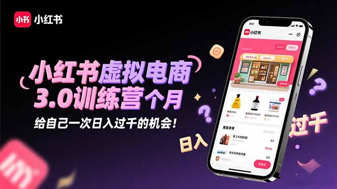 小红书虚拟电商3.0训练营:2025最后1个月,给自己一次日入过千的机会!-白蛇网赚