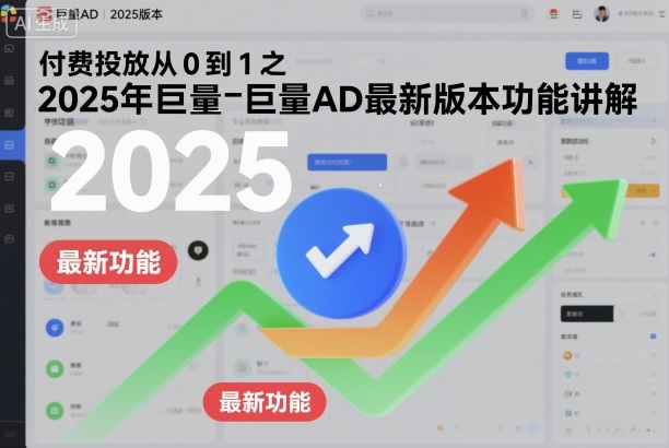 付费投放从0到1之2025年巨量AD最新版本功能讲解-白蛇网赚