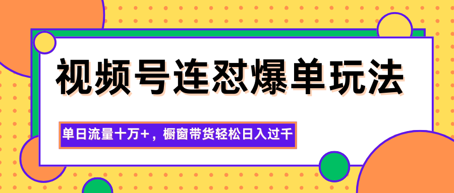 视频号连怼爆单玩法，单日流量十万+，橱窗带货轻松日入过千-白蛇网赚