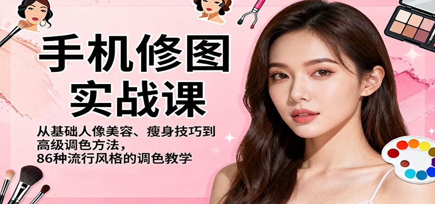 手机修图实战课,从基础人像美容、瘦身技巧到高级调色方法,86种流行风格的调色教学-白蛇网赚