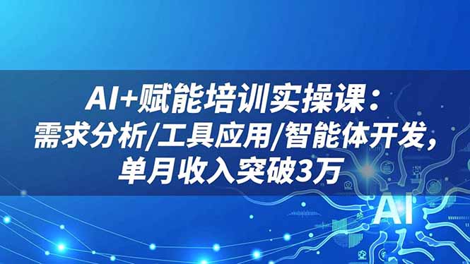 AI+赋能培训实操课：需求分析/工具应用/智能体开发，单月收入突破3万-白蛇网赚