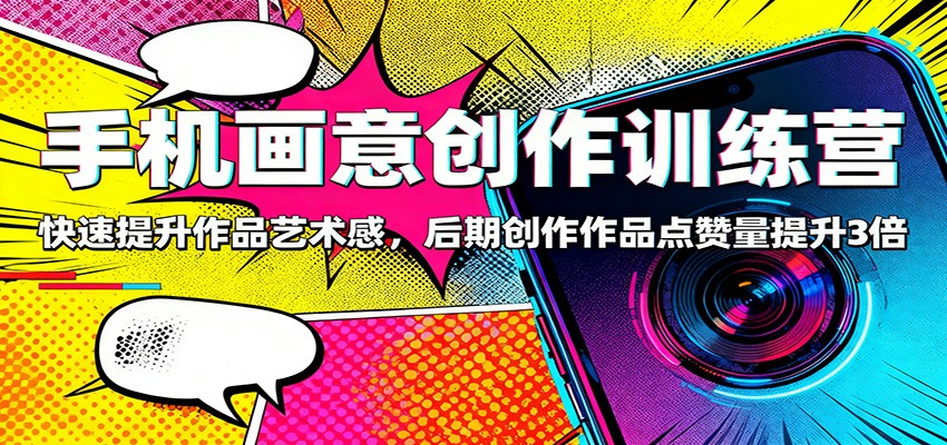 手机画意创作训练营:快速提升作品艺术感,后期创作作品点赞量提升3倍-白蛇网赚
