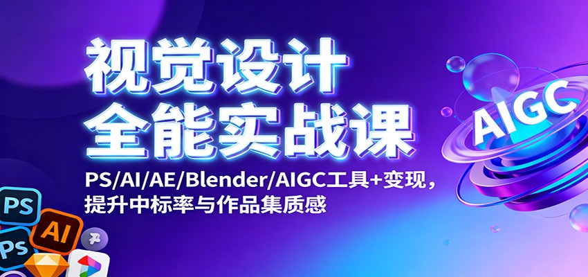 视觉设计全能实战课：PS/AI/AE/Blender/AIGC工具+变现，提升中标率与作品集质感-白蛇网赚