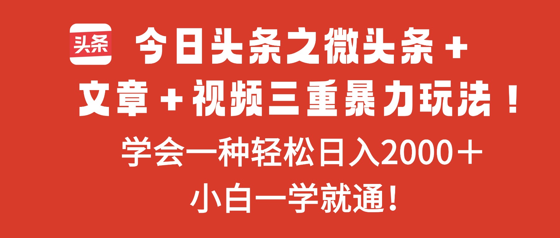 今日头条之微头条+文章+视频三重暴力玩法,学会一种轻松日入2000+,...-白蛇网赚