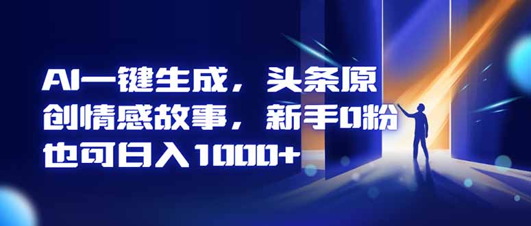 AI一键生成，头条原创情感故事，新手0粉也可日入1000+-白蛇网赚