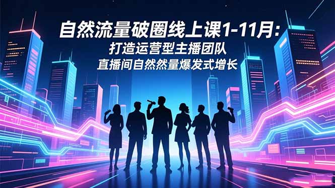 自然流量破圈线上课1-11月:打造运营型主播团队 直播间自然流量爆发式增长-白蛇网赚