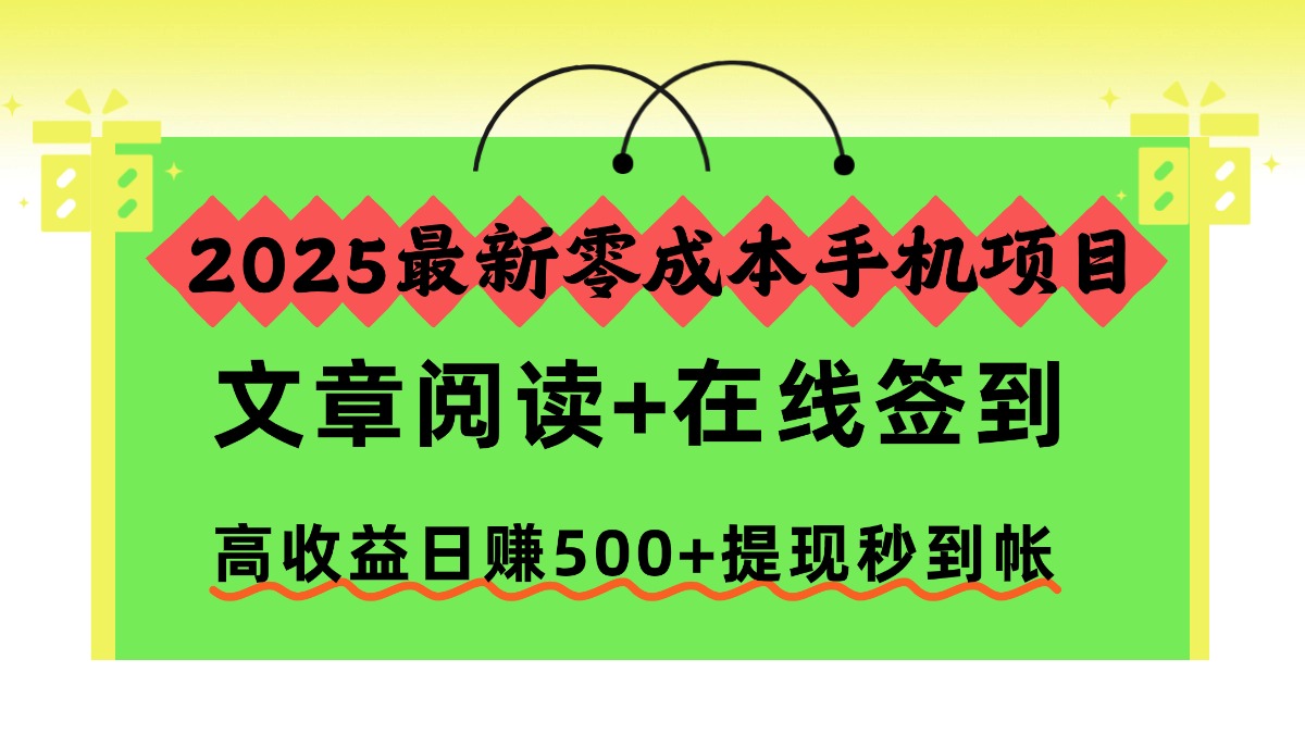 2025最新零成本手机项目，文章阅读+在线签到，高收益日赚500+提现秒到帐-白蛇网赚