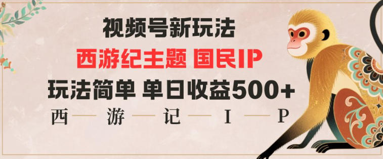 视频号分成新玩法,西游记主题国民IP,玩法简单,单日收益多张-白蛇网赚