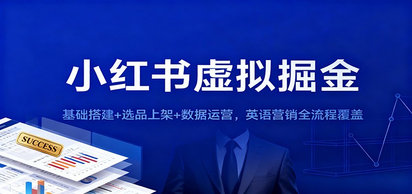 小红书虚拟掘金:基础搭建+选品上架+数据运营,英语营销全流程覆盖-白蛇网赚