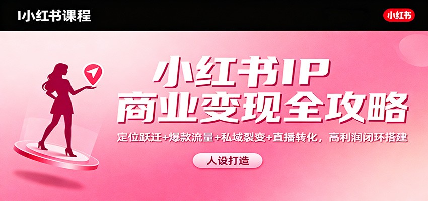 小红书IP商业变现全攻略：定位跃迁+爆款流量+私域裂变+直播转化，高利润闭环搭建-白蛇网赚