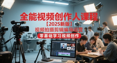 全能视频创作人课程【2025新版】视频拍摄剪辑编导运营，零基础学习视频创作(更新)-白蛇网赚