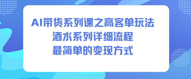 AI带货系列课之高客单玩法,酒水系列,详细流程,最简单的变现方式-白蛇网赚