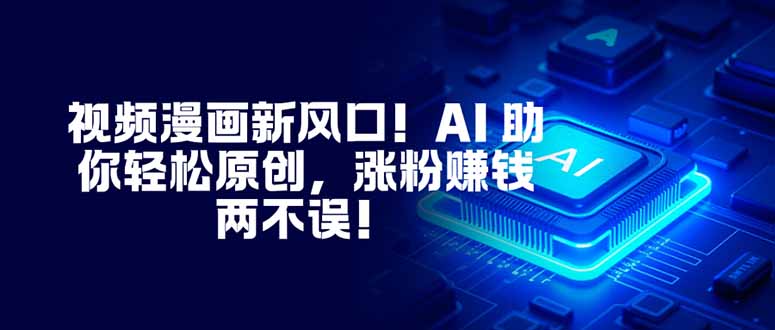 视频漫画新风口！AI 助你轻松原创，涨粉赚钱两不误！-白蛇网赚