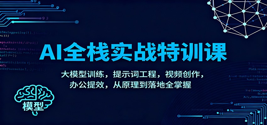 AI全栈实战特训课：大模型训练，提示词工程，视频创作，办公提效，从原理到落地全掌握-白蛇网赚