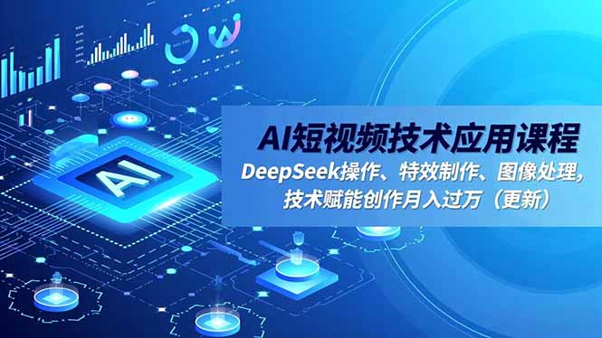 AI短视频技术应用课程，DeepSeek操作、特效制作、图像处理，技术赋能创作月入过万(更新-白蛇网赚