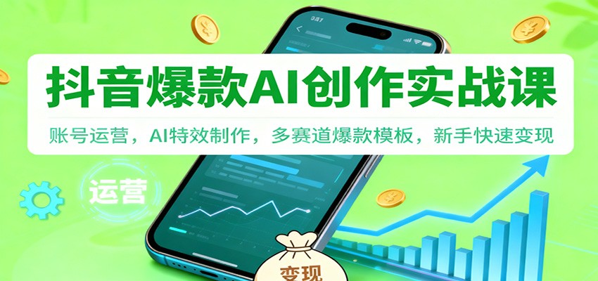 抖音AI爆款创作实战课：账号运营，AI特效制作，多赛道爆款模板，新手快速变现-白蛇网赚