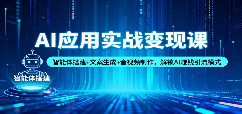 AI应用实战变现课：智能体搭建+文案生成+音视频制作，解锁AI赚钱引流模式-白蛇网赚
