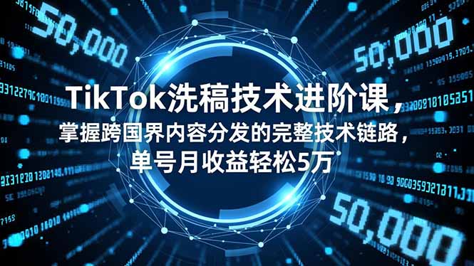 TikTok洗稿技术进阶课，掌握跨国界内容分发的完整技术链路，单号月收益轻松5万-白蛇网赚