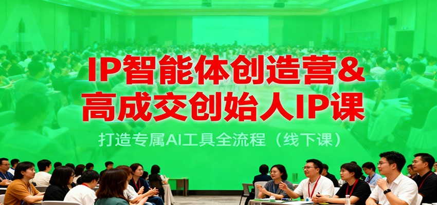 IP智能体创造营&高成交创始人IP课，打造专属AI工具全流程(线下课)-白蛇网赚