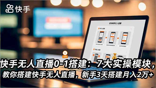 快手无人直播0-1搭建：7大实操模块，教你搭建快手无人直播，新手3天搭建月入2万+-白蛇网赚