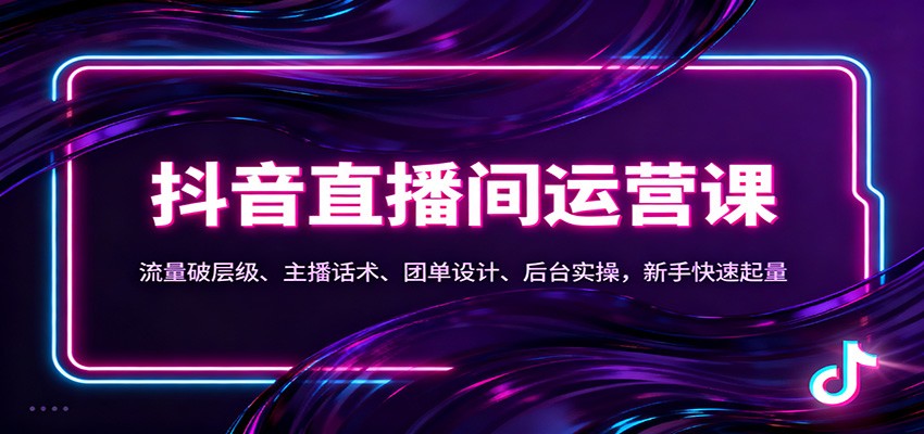 抖音同城直播间运营课：流量破层级、主播话术、团单设计、后台实操，新手快速起量-白蛇网赚