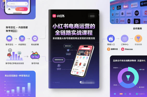 小红书电商运营的全链路实战课程，系统覆盖从账号搭建到商业变现的完整流程-白蛇网赚